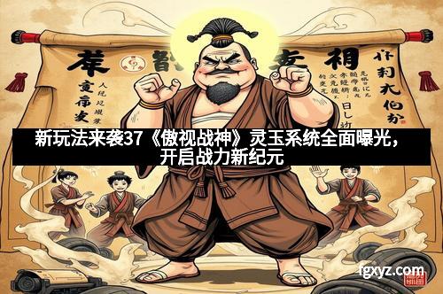 新玩法来袭37《傲视战神》灵玉系统全面曝光,开启战力新纪元