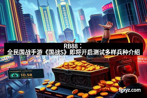 RB88:全民国战手游《国战S》即将开启测试多样兵种介绍